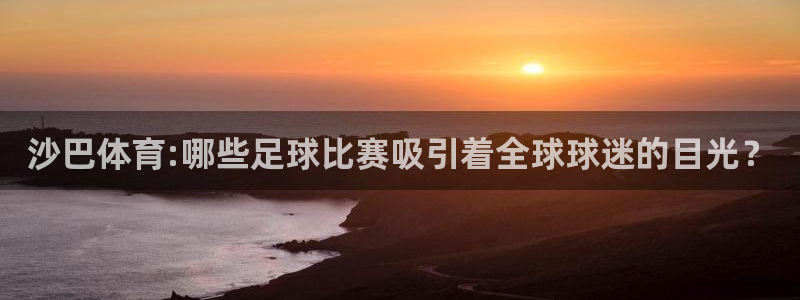 沙巴体育:哪些足球比赛吸引着全球球迷的目光？