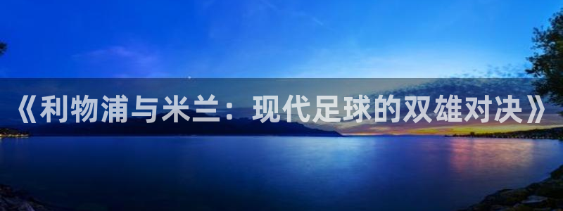 《利物浦与米兰：现代足球的双雄对决》