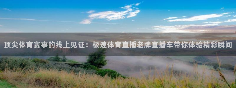 顶尖体育赛事的线上见证：极速体育直播老牌直播车带你体验精彩瞬间