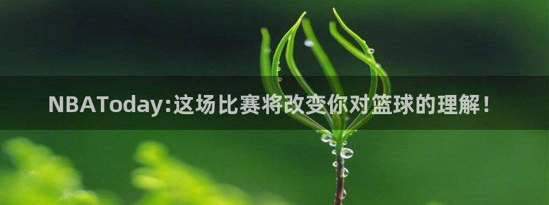 NBAToday:这场比赛将改变你对篮球的理解！