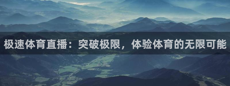 极速体育直播：突破极限，体验体育的无限可能