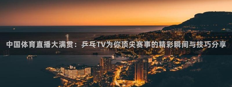 中国体育直播大满贯：乒乓TV为你顶尖赛事的精彩瞬间与技巧分享