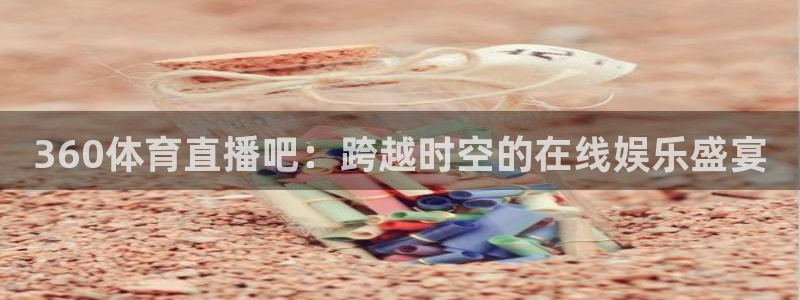 360体育直播吧：跨越时空的在线娱乐盛宴